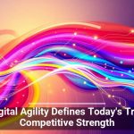 Digital Agility Defines Today’s True Competitive Strength